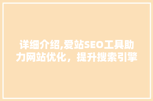 详细介绍,爱站SEO工具助力网站优化，提升搜索引擎排名