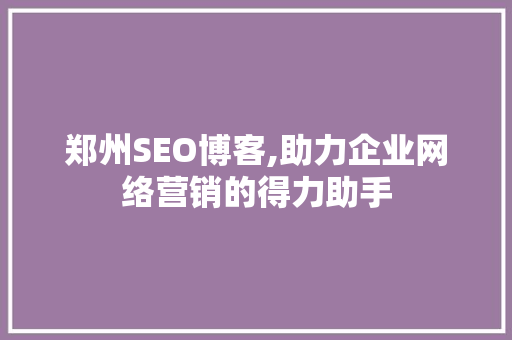 郑州SEO博客,助力企业网络营销的得力助手