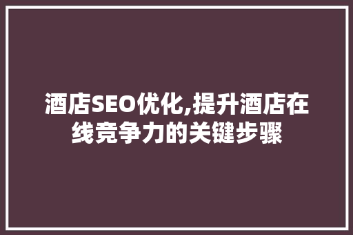 酒店SEO优化,提升酒店在线竞争力的关键步骤  第1张