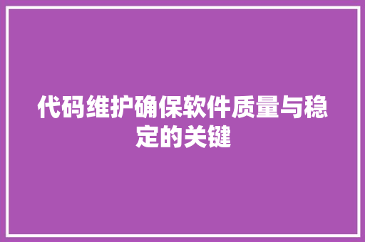 代码维护确保软件质量与稳定的关键