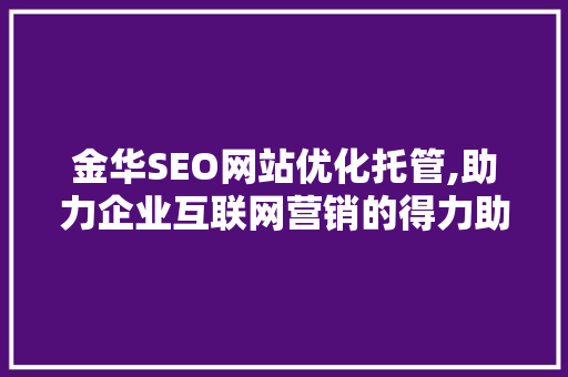 金华SEO网站优化托管,助力企业互联网营销的得力助手