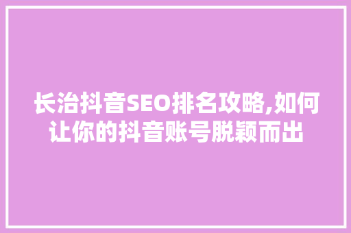 长治抖音SEO排名攻略,如何让你的抖音账号脱颖而出