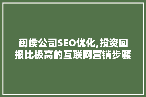 闽侯公司SEO优化,投资回报比极高的互联网营销步骤