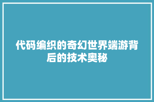 代码编织的奇幻世界端游背后的技术奥秘