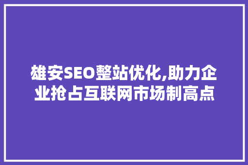 雄安SEO整站优化,助力企业抢占互联网市场制高点