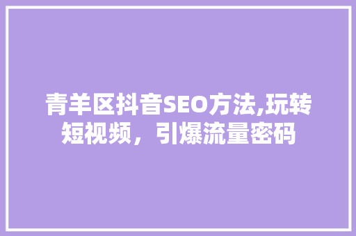 青羊区抖音SEO方法,玩转短视频，引爆流量密码  第1张