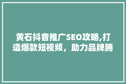 黄石抖音推广SEO攻略,打造爆款短视频，助力品牌腾飞