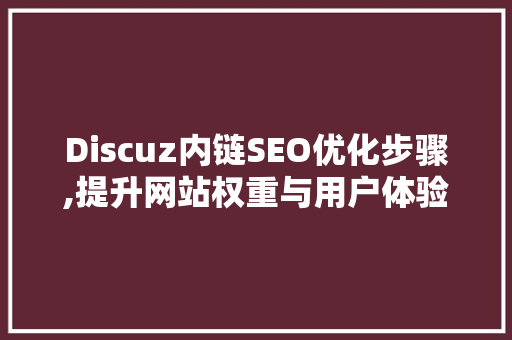 Discuz内链SEO优化步骤,提升网站权重与用户体验  第1张