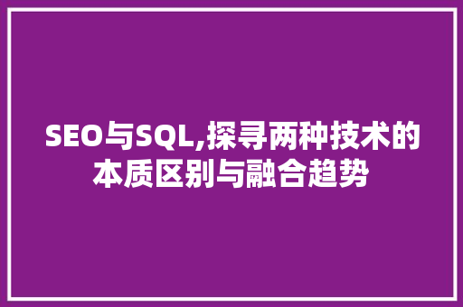 SEO与SQL,探寻两种技术的本质区别与融合趋势