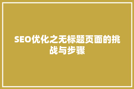 SEO优化之无标题页面的挑战与步骤