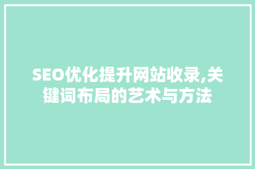SEO优化提升网站收录,关键词布局的艺术与方法