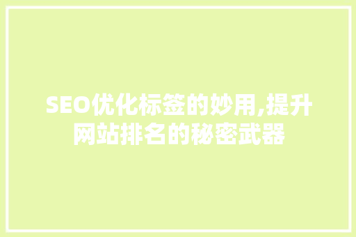 SEO优化标签的妙用,提升网站排名的秘密武器