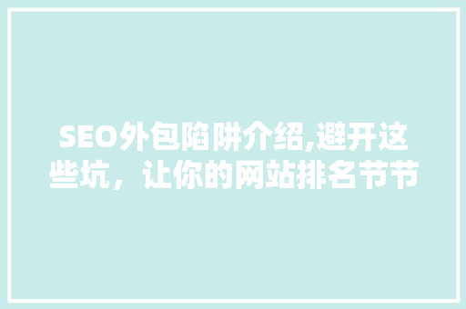 SEO外包陷阱介绍,避开这些坑，让你的网站排名节节攀升