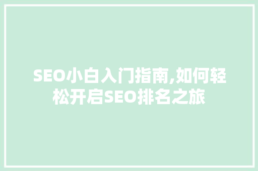 SEO小白入门指南,如何轻松开启SEO排名之旅  第1张