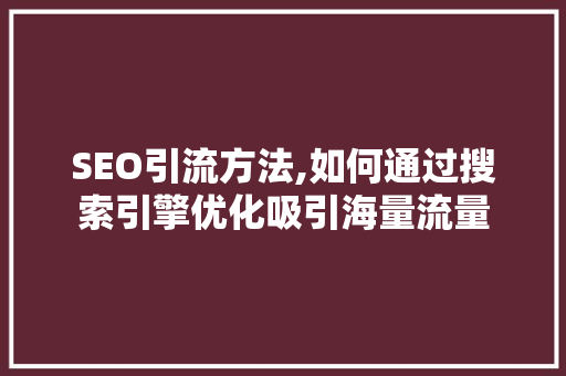 SEO引流方法,如何通过搜索引擎优化吸引海量流量  第1张