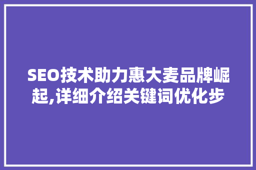 SEO技术助力惠大麦品牌崛起,详细介绍关键词优化步骤