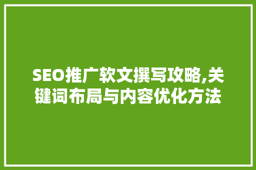 SEO推广软文撰写攻略,关键词布局与内容优化方法