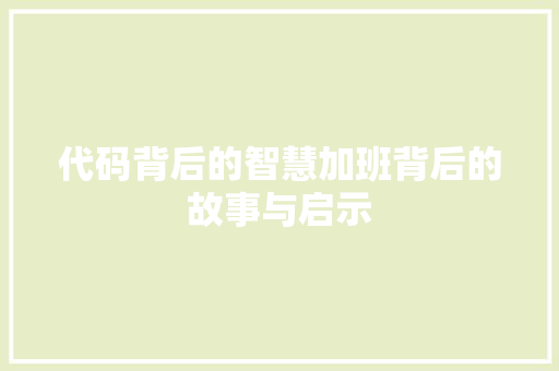 代码背后的智慧加班背后的故事与启示  第1张