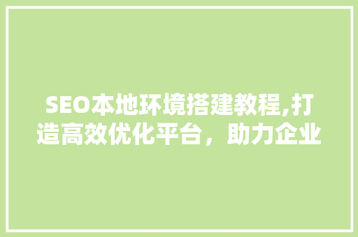 SEO本地环境搭建教程,打造高效优化平台，助力企业提升在线竞争力  第1张
