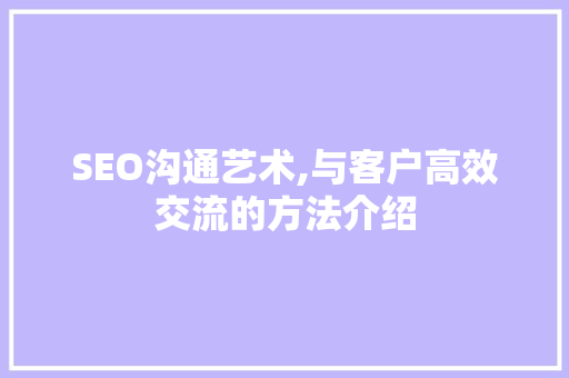 SEO沟通艺术,与客户高效交流的方法介绍