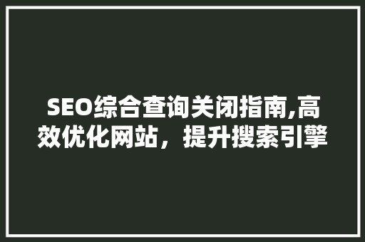SEO综合查询关闭指南,高效优化网站，提升搜索引擎排名  第1张