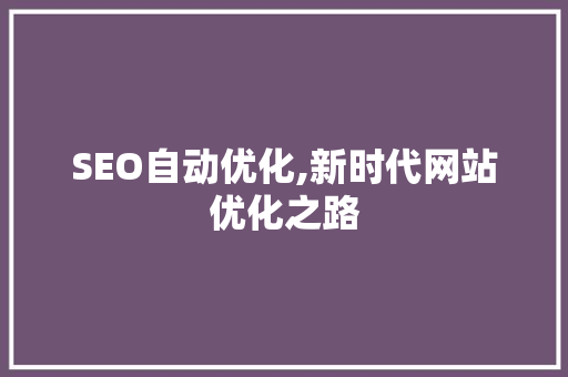 SEO自动优化,新时代网站优化之路