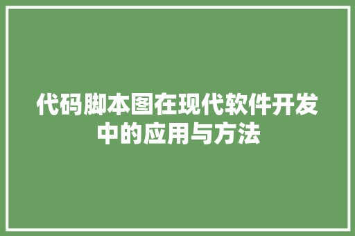 代码脚本图在现代软件开发中的应用与方法  第1张