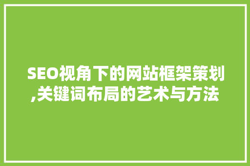 SEO视角下的网站框架策划,关键词布局的艺术与方法
