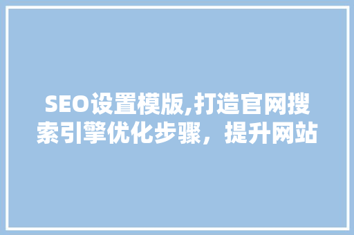 SEO设置模版,打造官网搜索引擎优化步骤，提升网站排名  第1张