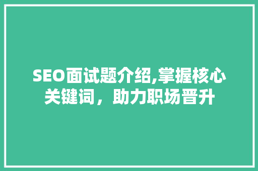 SEO面试题介绍,掌握核心关键词，助力职场晋升