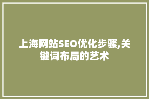 上海网站SEO优化步骤,关键词布局的艺术