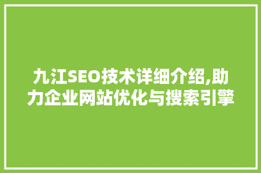 九江SEO技术详细介绍,助力企业网站优化与搜索引擎排名提升