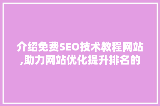 介绍免费SEO技术教程网站,助力网站优化提升排名的方法