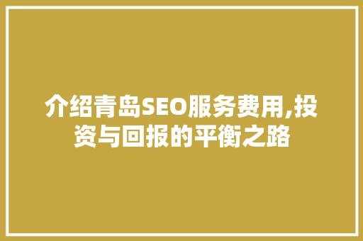 介绍青岛SEO服务费用,投资与回报的平衡之路