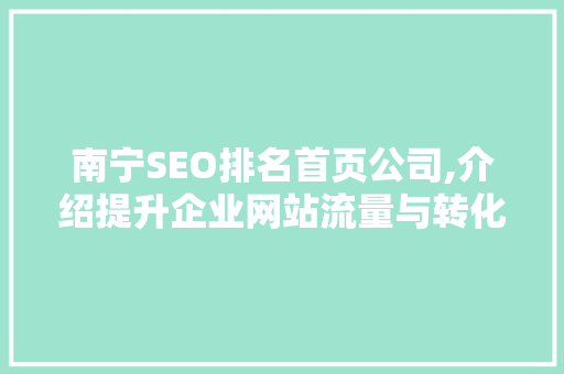南宁SEO排名首页公司,介绍提升企业网站流量与转化率的方法