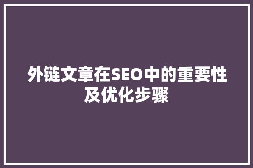 外链文章在SEO中的重要性及优化步骤