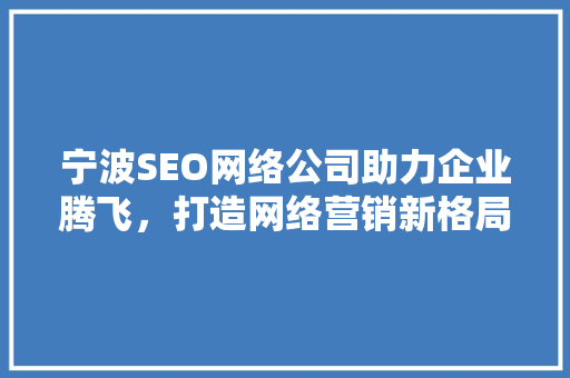 宁波SEO网络公司助力企业腾飞，打造网络营销新格局