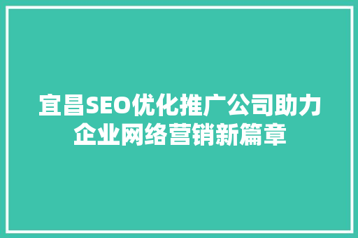 宜昌SEO优化推广公司助力企业网络营销新篇章