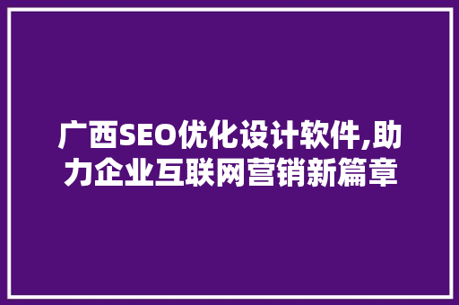 广西SEO优化设计软件,助力企业互联网营销新篇章  第1张