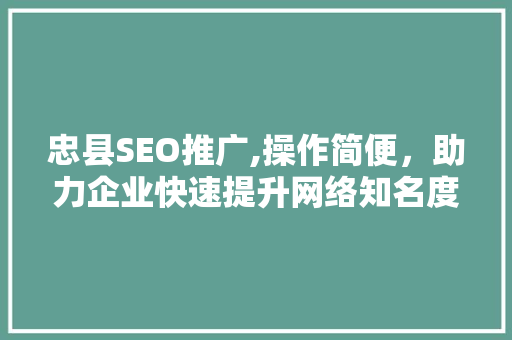 忠县SEO推广,操作简便，助力企业快速提升网络知名度