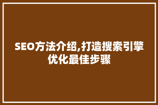 SEO方法介绍,打造搜索引擎优化最佳步骤