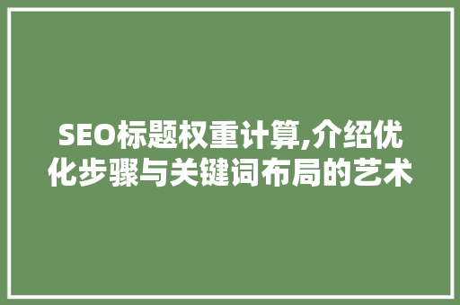 SEO标题权重计算,介绍优化步骤与关键词布局的艺术