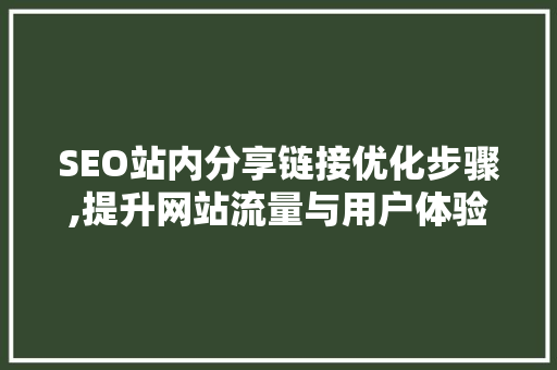 SEO站内分享链接优化步骤,提升网站流量与用户体验的方法