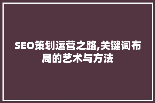 SEO策划运营之路,关键词布局的艺术与方法
