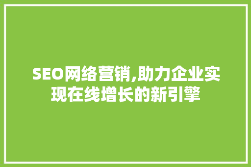 SEO网络营销,助力企业实现在线增长的新引擎