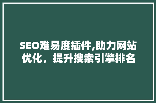 SEO难易度插件,助力网站优化，提升搜索引擎排名