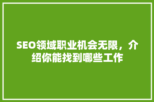 SEO领域职业机会无限，介绍你能找到哪些工作