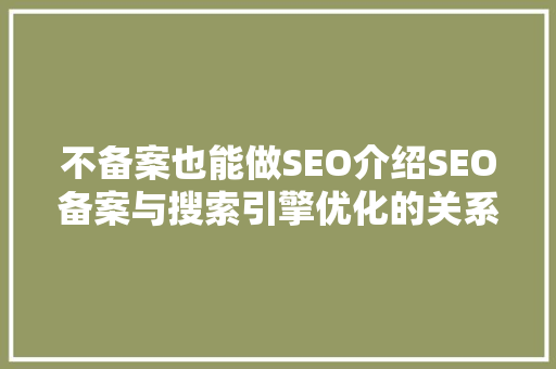 不备案也能做SEO介绍SEO备案与搜索引擎优化的关系  第1张