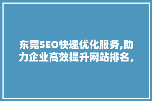 东莞SEO快速优化服务,助力企业高效提升网站排名，抢占市场先机  第1张