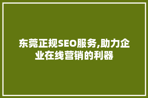 东莞正规SEO服务,助力企业在线营销的利器